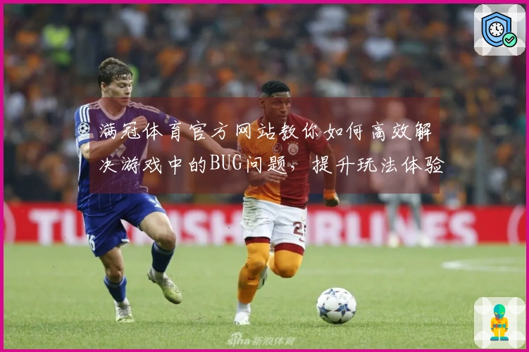 满冠体育官方网站教你如何高效解决游戏中的BUG问题，提升玩法体验！