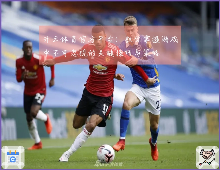 开云体育官方平台：教你掌握游戏中不可忽视的关键技巧与策略